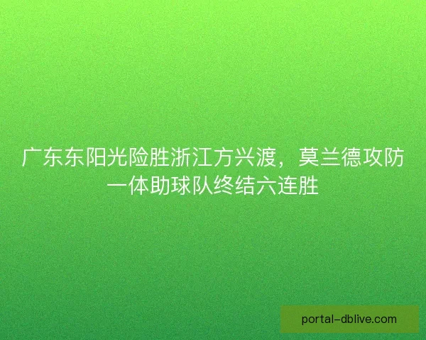 广东东阳光险胜浙江方兴渡，莫兰德攻防一体助球队终结六连胜