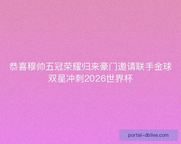 恭喜穆帅五冠荣耀归来豪门邀请联手金球双星冲刺2026世界杯