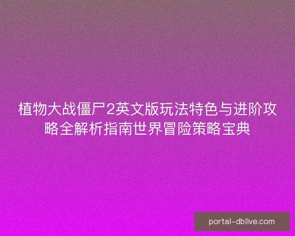 植物大战僵尸2英文版玩法特色与进阶攻略全解析指南世界冒险策略宝典