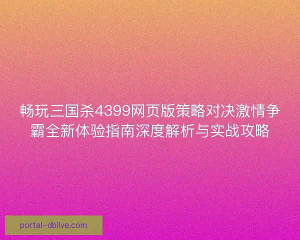 畅玩三国杀4399网页版策略对决激情争霸全新体验指南深度解析与实战攻略 畅玩三国杀4399网页版策略对决激情争霸全新体验指南深度解析与实战攻略