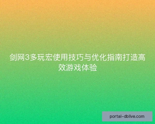 剑网3多玩宏使用技巧与优化指南打造高效游戏体验 剑网3多玩宏使用技巧与优化指南打造高效游戏体验