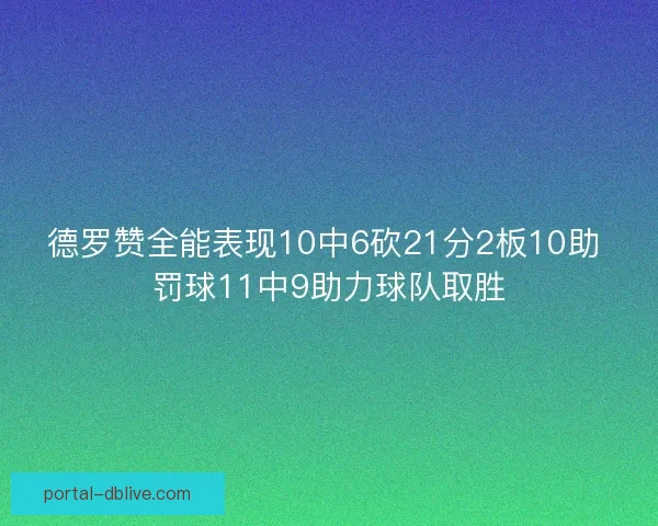德罗赞全能表现10中6砍21分2板10助 罚球11中9助力球队取胜 德罗赞全能表现10中6砍21分2板10助 罚球11中9助力球队取胜
