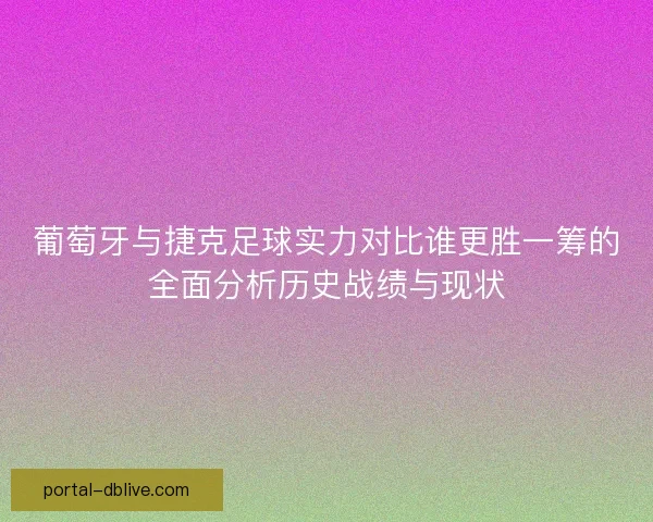 葡萄牙与捷克足球实力对比谁更胜一筹的全面分析历史战绩与现状